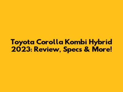 Toyota Corolla Kombi Hybrid 2023: Review, Specs & More!
