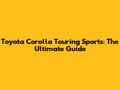 Toyota Corolla Touring Sports: The Ultimate Guide