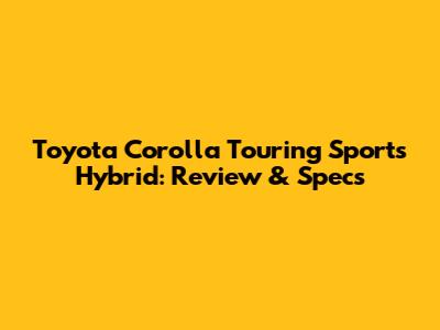 Toyota Corolla Touring Sports Hybrid: Review & Specs
