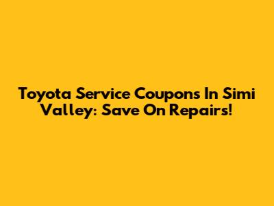 Toyota Service Coupons In Simi Valley: Save On Repairs!