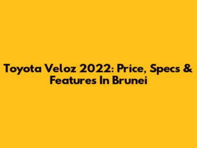 Toyota Veloz 2022: Price, Specs & Features In Brunei