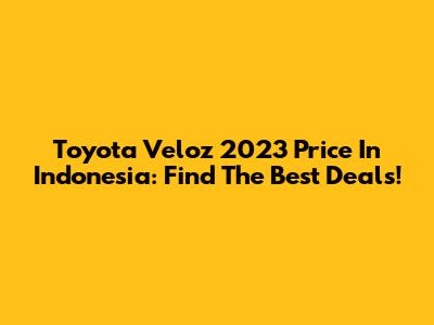 Toyota Veloz 2023 Price In Indonesia: Find The Best Deals!