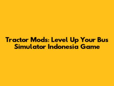 Tractor Mods: Level Up Your Bus Simulator Indonesia Game