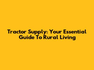 Tractor Supply: Your Essential Guide To Rural Living