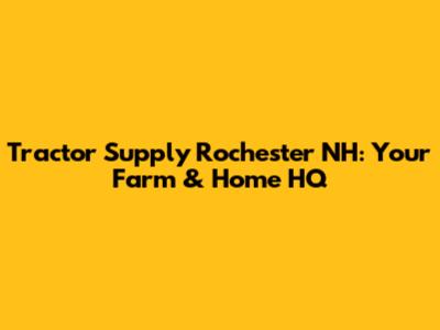 Tractor Supply Rochester NH: Your Farm & Home HQ