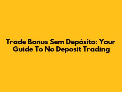 Trade Bonus Sem Depósito: Your Guide To No Deposit Trading