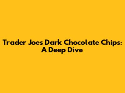 Trader Joe's Dark Chocolate Chips: A Deep Dive