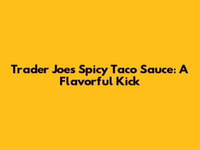 Trader Joe's Spicy Taco Sauce: A Flavorful Kick