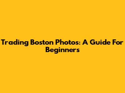 Trading Boston Photos: A Guide For Beginners