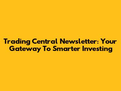 Trading Central Newsletter: Your Gateway To Smarter Investing