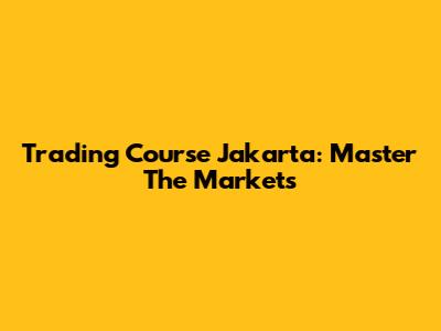 Trading Course Jakarta: Master The Markets