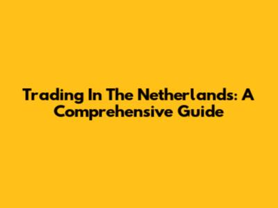Trading In The Netherlands: A Comprehensive Guide
