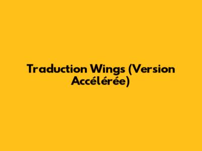 Traduction "Wings" (Version Accélérée)