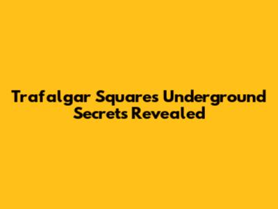 Trafalgar Square's Underground Secrets Revealed