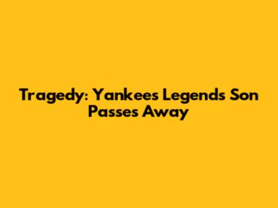 Tragedy: Yankees Legend's Son Passes Away