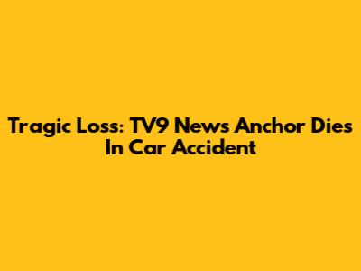 Tragic Loss: TV9 News Anchor Dies In Car Accident