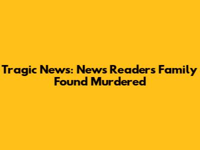 Tragic News: News Reader's Family Found Murdered