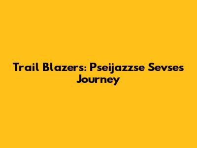 Trail Blazers: Pseijazzse Sevse's Journey