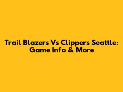 Trail Blazers Vs Clippers Seattle: Game Info & More