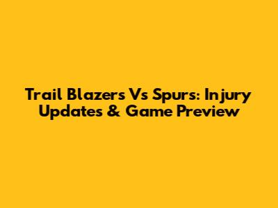 Trail Blazers Vs Spurs: Injury Updates & Game Preview