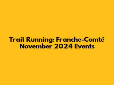 Trail Running: Franche-Comté November 2024 Events