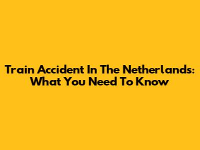 Train Accident In The Netherlands: What You Need To Know
