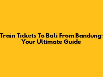Train Tickets To Bali From Bandung: Your Ultimate Guide