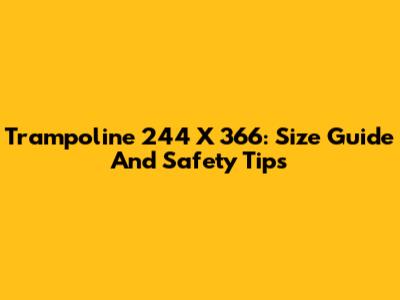 Trampoline 244 X 366: Size Guide And Safety Tips