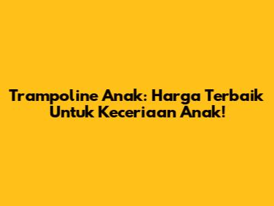 Trampoline Anak: Harga Terbaik Untuk Keceriaan Anak!