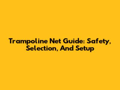 Trampoline Net Guide: Safety, Selection, And Setup