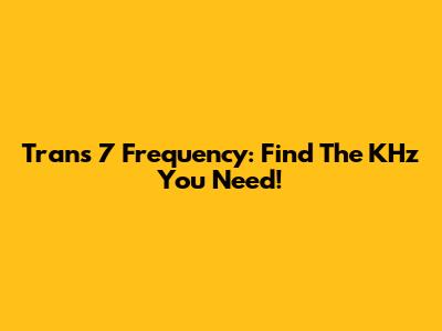 Trans 7 Frequency: Find The KHz You Need!