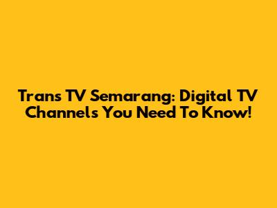 Trans TV Semarang: Digital TV Channels You Need To Know!