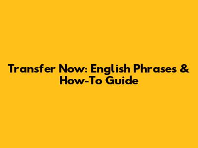 Transfer Now: English Phrases & How-To Guide