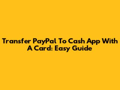 Transfer PayPal To Cash App With A Card: Easy Guide