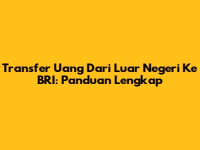 Transfer Uang Dari Luar Negeri Ke BRI: Panduan Lengkap