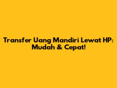 Transfer Uang Mandiri Lewat HP: Mudah & Cepat!