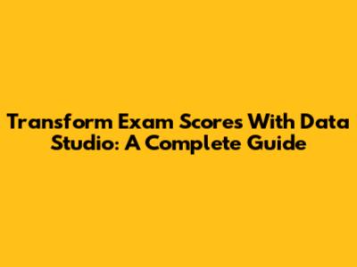 Transform Exam Scores With Data Studio: A Complete Guide