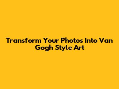 Transform Your Photos Into Van Gogh Style Art