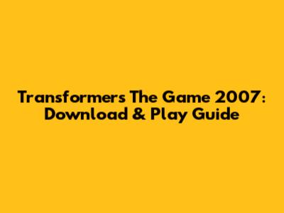 Transformers The Game 2007: Download & Play Guide