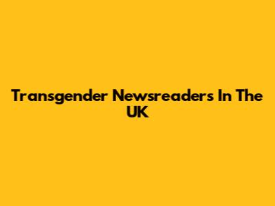 Transgender Newsreaders In The UK