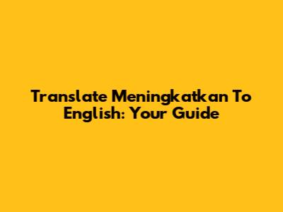 Translate 'Meningkatkan' To English: Your Guide