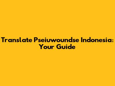 Translate Pseiuwoundse Indonesia: Your Guide