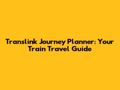 Translink Journey Planner: Your Train Travel Guide