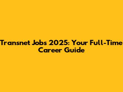 Transnet Jobs 2025: Your Full-Time Career Guide