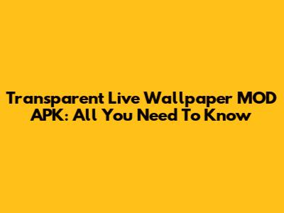 Transparent Live Wallpaper MOD APK: All You Need To Know