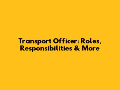 Transport Officer: Roles, Responsibilities & More