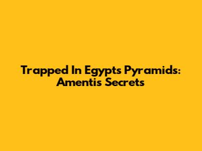 Trapped In Egypt's Pyramids: Amenti's Secrets