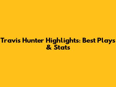 Travis Hunter Highlights: Best Plays & Stats
