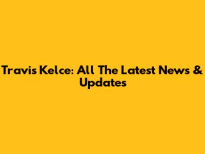 Travis Kelce: All The Latest News & Updates