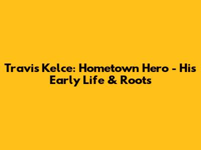 Travis Kelce: Hometown Hero - His Early Life & Roots